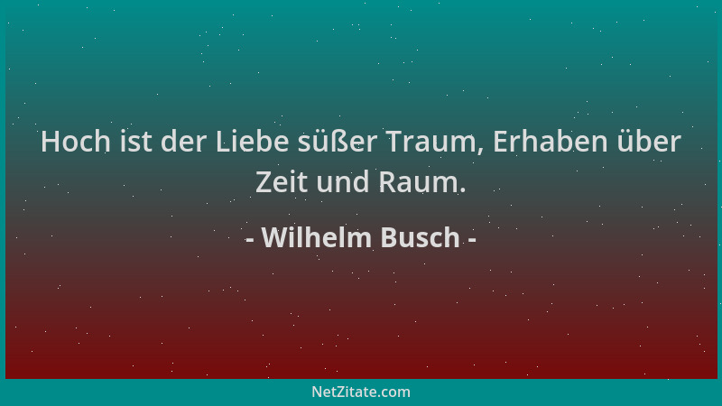 Wilhelm Busch - Hoch ist der Liebe süßer Traum, Erhaben über Zeit und Raum....
