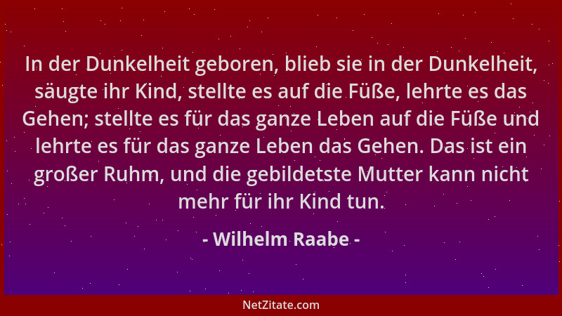 Wilhelm Raabe - In der Dunkelheit geboren, blieb sie in der Dunkelheit, säugte ihr Kind, stellte es auf die Füße, lehrte es...