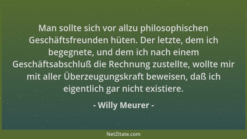 Willy Meurer - Man sollte sich vor allzu philosophischen Geschäftsfreunden hüten. Der letzte, dem ich begegnete, und dem ic...