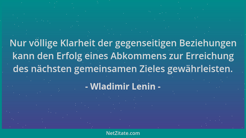 Wladimir Lenin - Nur völlige Klarheit der gegenseitigen Beziehungen kann den Erfolg eines Abkommens zur Erreichung des näch...