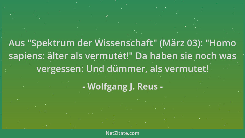 Wolfgang J. Reus - Aus  "Spektrum der Wissenschaft " (März 03):  "Homo sapiens: älter als vermutet! " Da haben sie noch was ver...