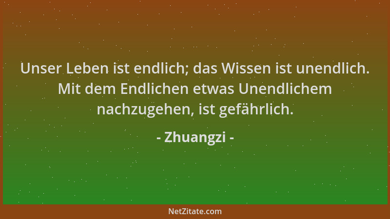 Zhuangzi - Unser Leben ist endlich; das Wissen ist unendlich. Mit dem Endlichen etwas Unendlichem nachzugehen, ist gefährli...