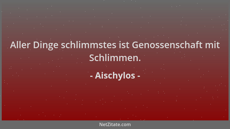 Aischylos - Aller Dinge schlimmstes ist Genossenschaft mit Schlimmen....
