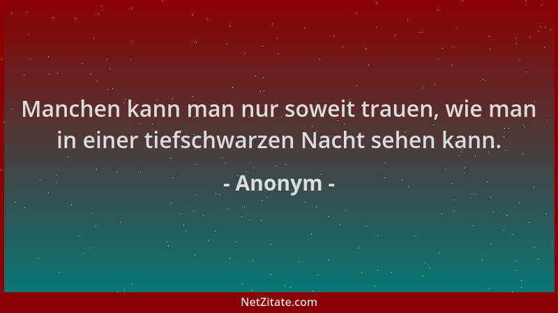 Anonym - Manchen kann man nur soweit trauen, wie man in einer tiefschwarzen Nacht sehen kann....