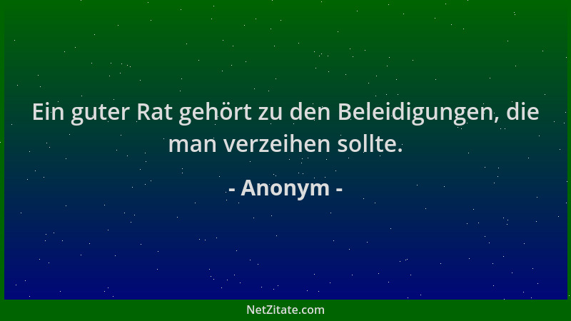 Anonym - Ein guter Rat gehört zu den Beleidigungen, die man verzeihen sollte....