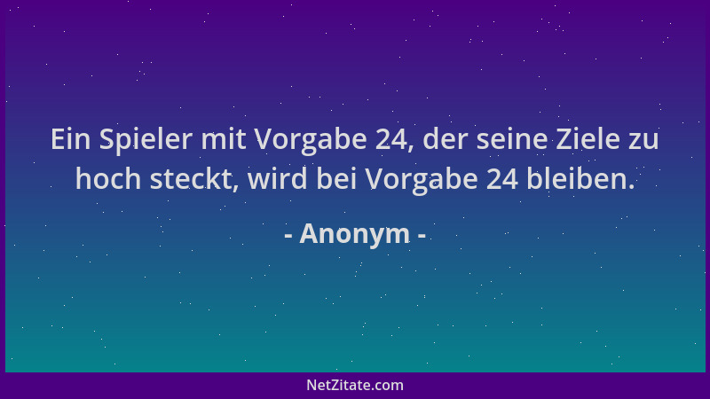 Anonym - Ein Spieler mit Vorgabe 24, der seine Ziele zu hoch steckt, wird bei Vorgabe 24 bleiben....