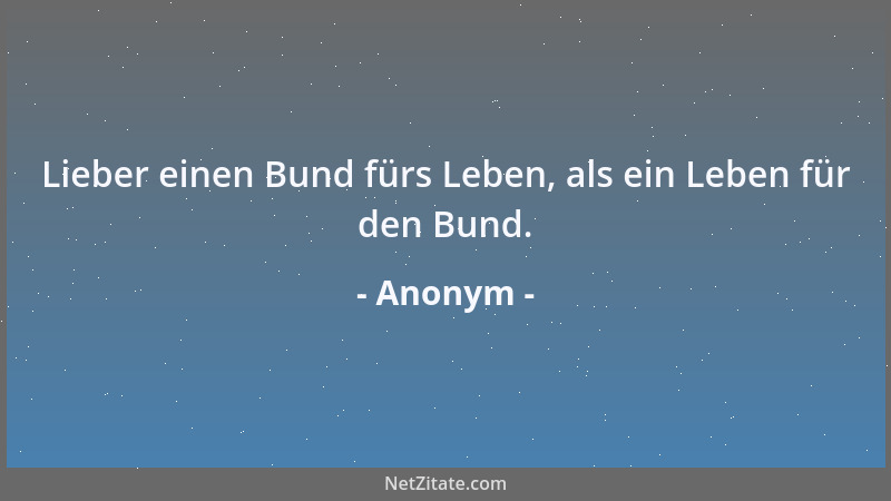 Anonym - Lieber einen Bund fürs Leben, als ein Leben für den Bund....