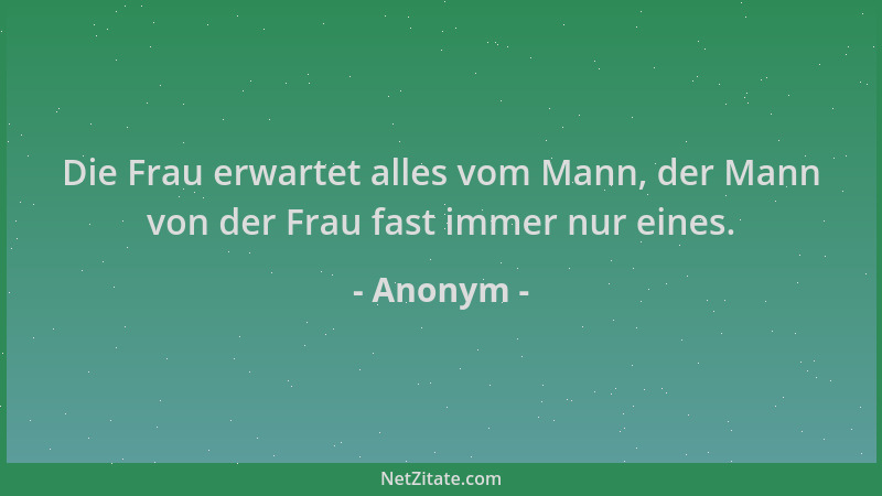 Anonym - Die Frau erwartet alles vom Mann, der Mann von der Frau fast immer nur eines....