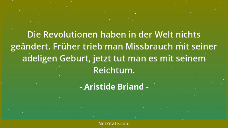 Aristide Briand - Die Revolutionen haben in der Welt nichts geändert. Früher trieb man Missbrauch mit seiner adeligen Gebur...