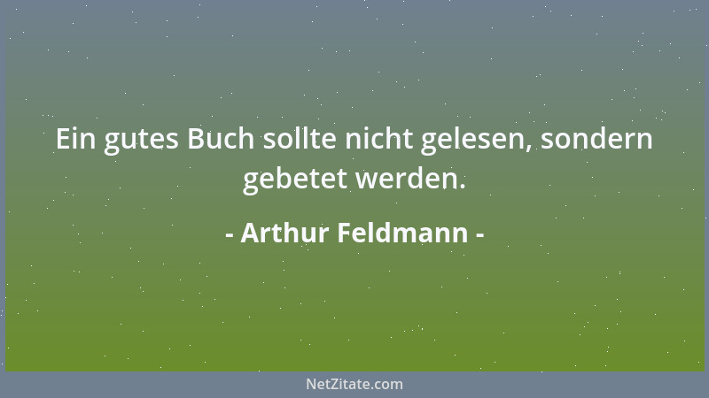 Arthur Feldmann - Ein gutes Buch sollte nicht gelesen, sondern gebetet werden....