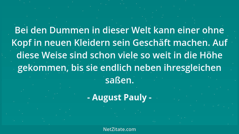 August Pauly - Bei den Dummen in dieser Welt kann einer ohne Kopf in neuen Kleidern sein Geschäft machen. Auf diese Weise s...