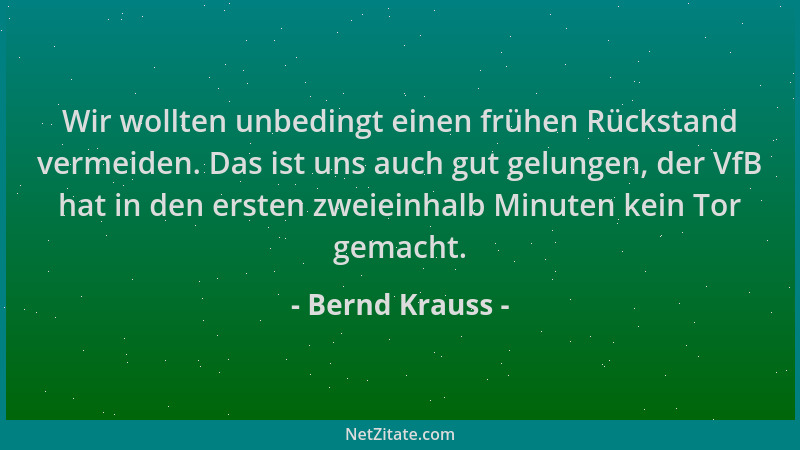 Bernd Krauss - Wir wollten unbedingt einen frühen Rückstand vermeiden. Das ist uns auch gut gelungen, der VfB hat in den er...