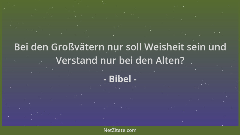 Bibel - Bei den Großvätern nur soll Weisheit sein und Verstand nur bei den Alten?...