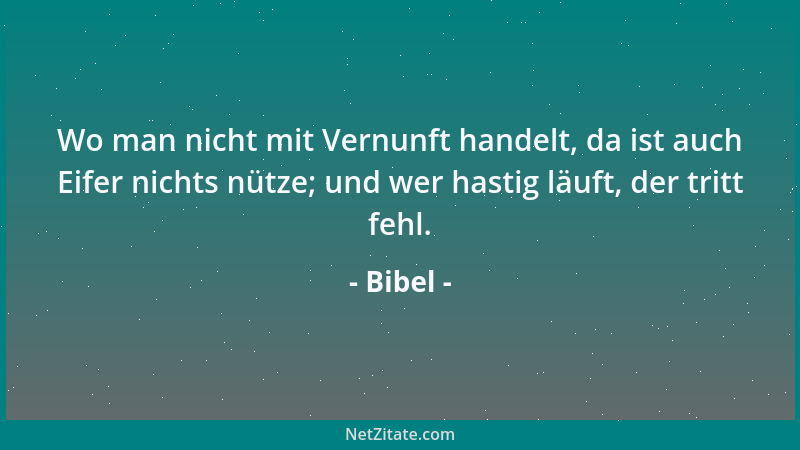 Bibel - Wo man nicht mit Vernunft handelt, da ist auch Eifer nichts nütze; und wer hastig läuft, der tritt fehl....