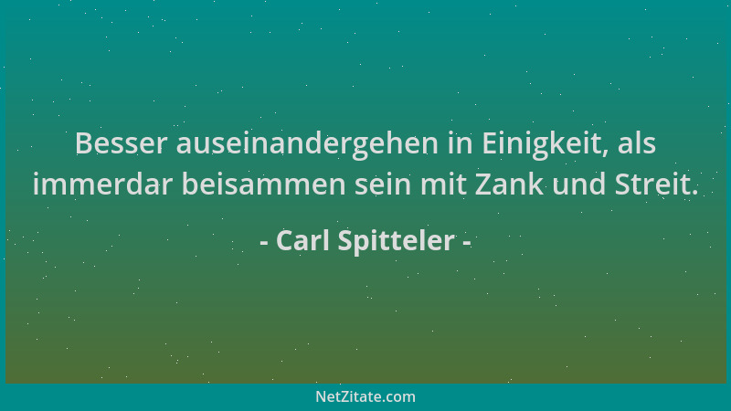 Carl Spitteler - Besser auseinandergehen in Einigkeit, als immerdar beisammen sein mit Zank und Streit....