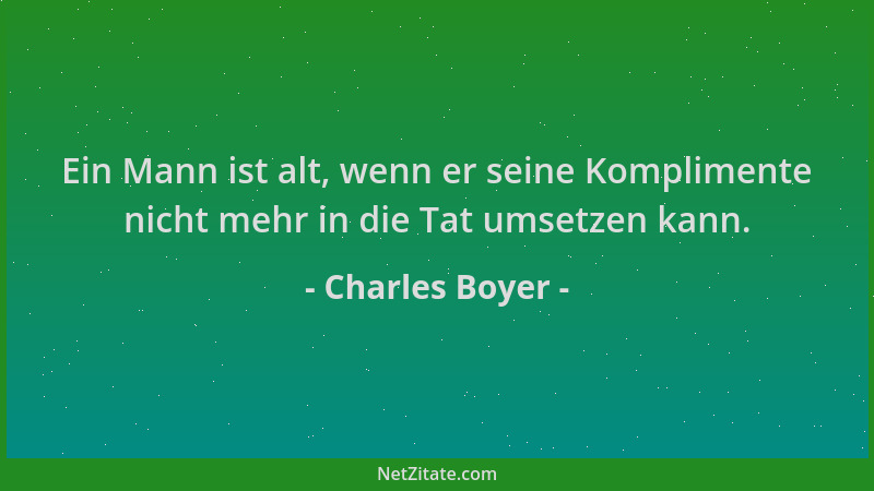Charles Boyer - Ein Mann ist alt, wenn er seine Komplimente nicht mehr in die Tat umsetzen kann....