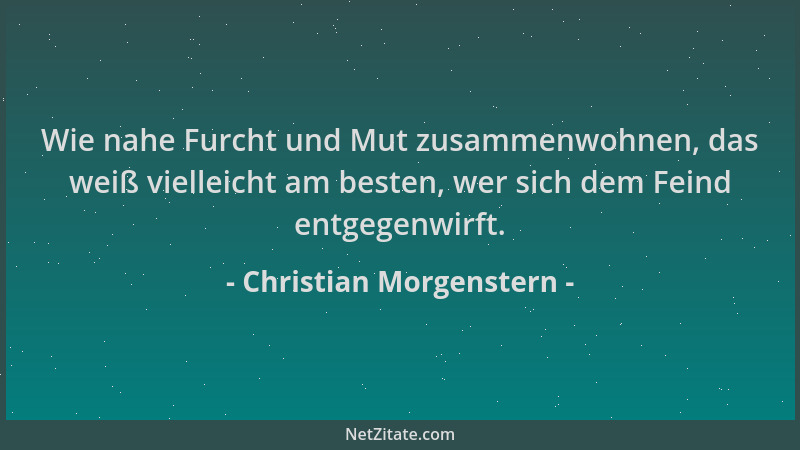 Christian Morgenstern - Wie nahe Furcht und Mut zusammenwohnen, das weiß vielleicht am besten, wer sich dem Feind entgegenw...