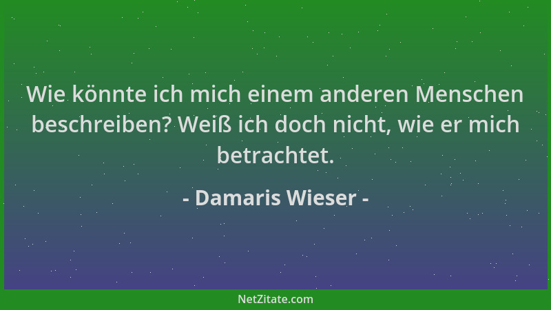 Damaris Wieser - Wie könnte ich mich einem anderen Menschen beschreiben? Weiß ich doch nicht, wie er mich betrachtet....
