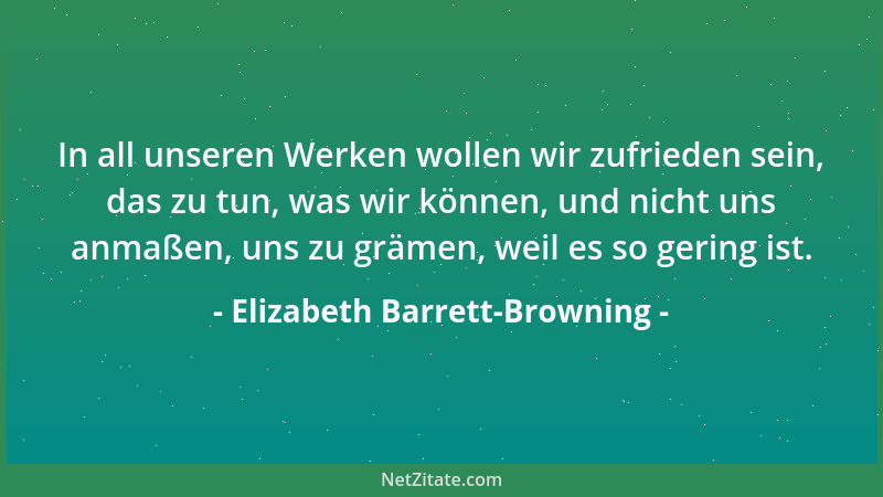 Elizabeth Barrett-Browning - In all unseren Werken wollen wir zufrieden sein, das zu tun, was wir können, und nicht uns anm...