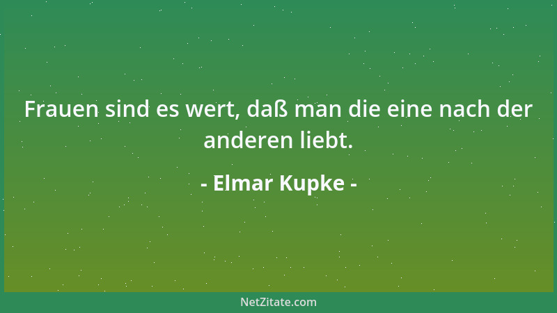 Elmar Kupke - Frauen sind es wert, daß man die eine nach der anderen liebt....