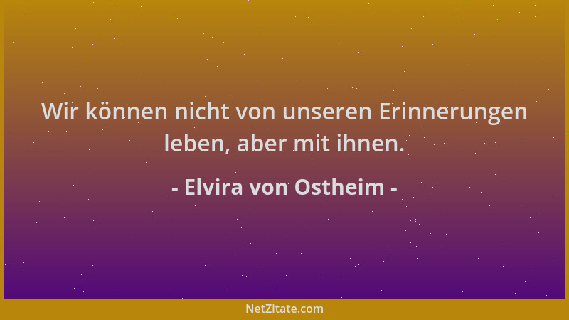 Elvira von Ostheim - Wir können nicht von unseren Erinnerungen leben, aber mit ihnen....