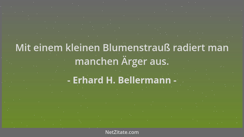 Erhard H. Bellermann - Mit einem kleinen Blumenstrauß radiert man manchen Ärger aus....