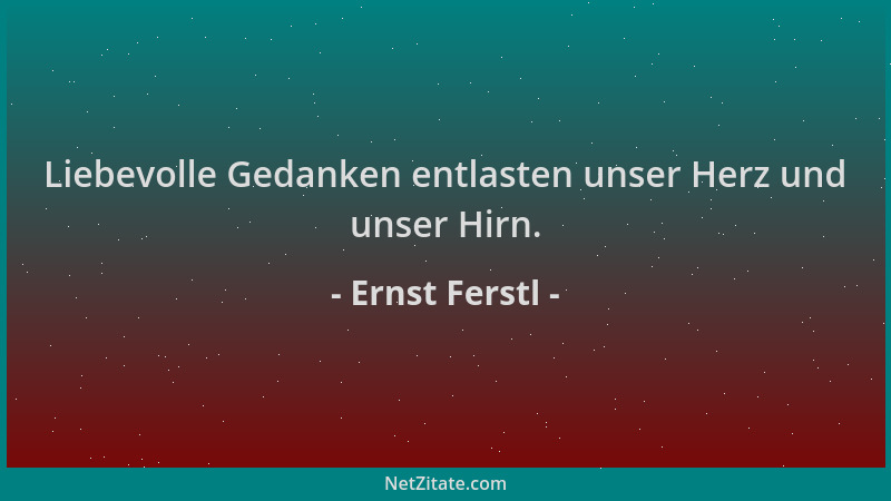 Ernst Ferstl - Liebevolle Gedanken entlasten unser Herz und unser Hirn....