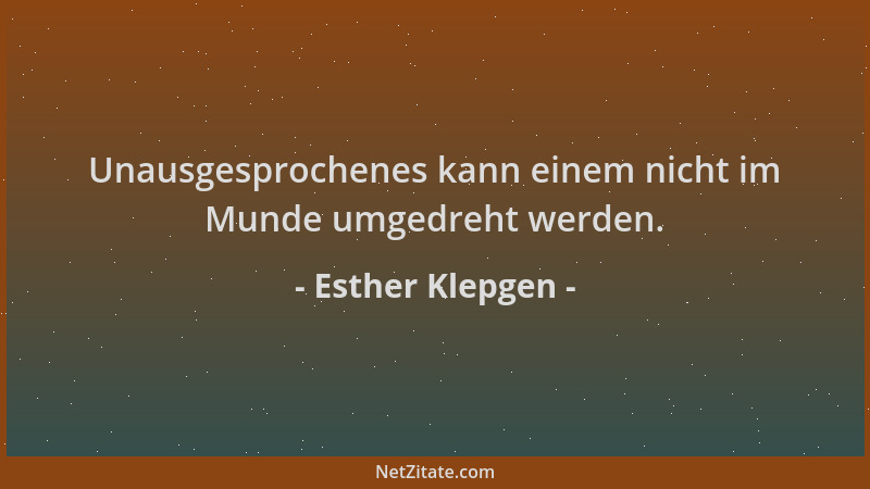 Esther Klepgen - Unausgesprochenes kann einem nicht im Munde umgedreht werden....