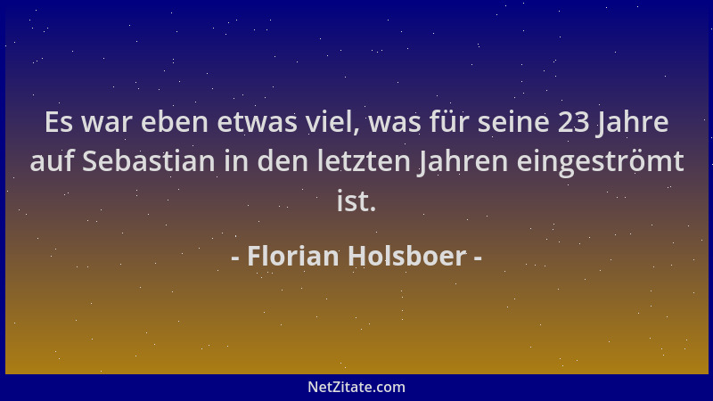 Florian Holsboer - Es war eben etwas viel, was für seine 23 Jahre auf Sebastian in den letzten Jahren eingeströmt ist....