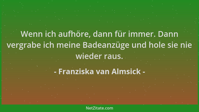 Franziska van Almsick - Wenn ich aufhöre, dann für immer. Dann vergrabe ich meine Badeanzüge und hole sie nie wieder raus....