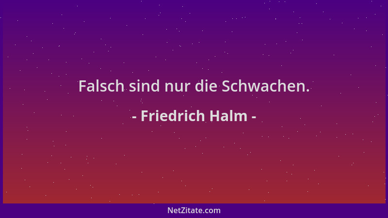 Friedrich Halm - Falsch sind nur die Schwachen....