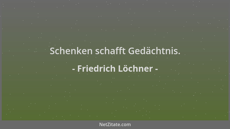 Friedrich Löchner - Schenken schafft Gedächtnis....