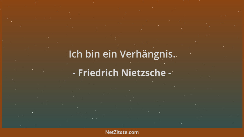 Friedrich Nietzsche - Ich bin ein Verhängnis....