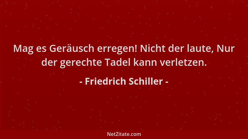 Friedrich Schiller - Mag es Geräusch erregen! Nicht der laute, Nur der gerechte Tadel kann verletzen....