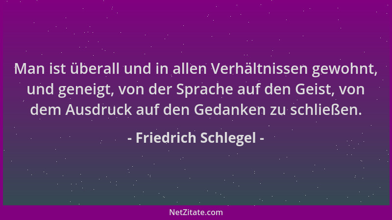Friedrich Schlegel - Man ist überall und in allen Verhältnissen gewohnt, und geneigt, von der Sprache auf den Geist, von de...