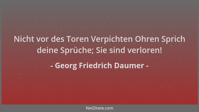 Georg Friedrich Daumer - Nicht vor des Toren Verpichten Ohren Sprich deine Sprüche; Sie sind verloren!...