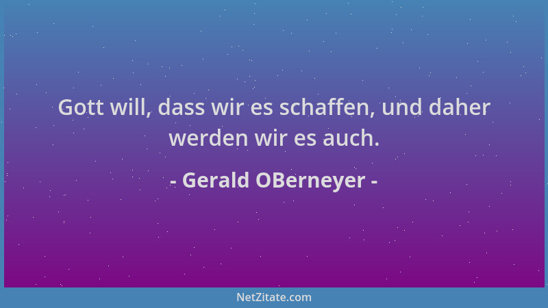 Gerald OBerneyer - Gott will, dass wir es schaffen, und daher werden wir es auch....