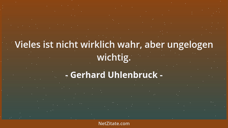 Gerhard Uhlenbruck - Vieles ist nicht wirklich wahr, aber ungelogen wichtig....