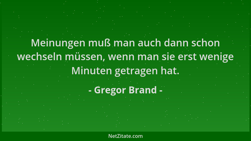 Gregor Brand - Meinungen muß man auch dann schon wechseln müssen, wenn man sie erst wenige Minuten getragen hat....