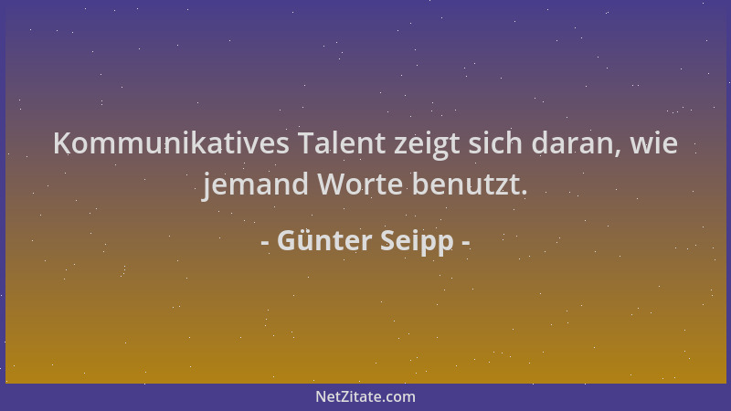 Günter Seipp - Kommunikatives Talent zeigt sich daran, wie jemand Worte benutzt....