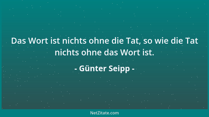 Günter Seipp - Das Wort ist nichts ohne die Tat, so wie die Tat nichts ohne das Wort ist....