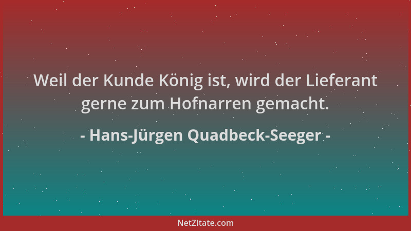 Hans-Jürgen Quadbeck-Seeger - Weil der Kunde König ist, wird der Lieferant gerne zum Hofnarren gemacht....