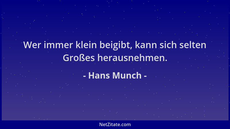 Hans Munch - Wer immer klein beigibt, kann sich selten Großes herausnehmen....