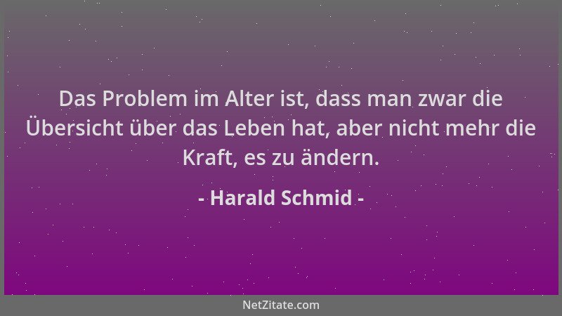 Harald Schmid - Das Problem im Alter ist, dass man zwar die Übersicht über das Leben hat, aber nicht mehr die Kraft, es zu...