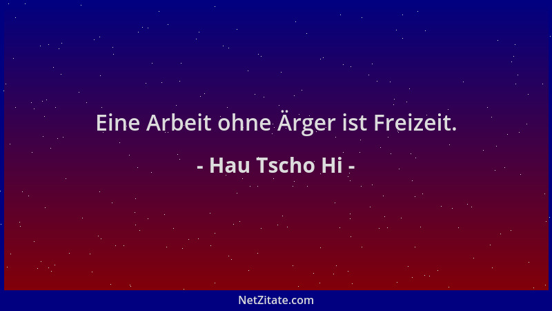 Hau Tscho Hi - Eine Arbeit ohne Ärger ist Freizeit....