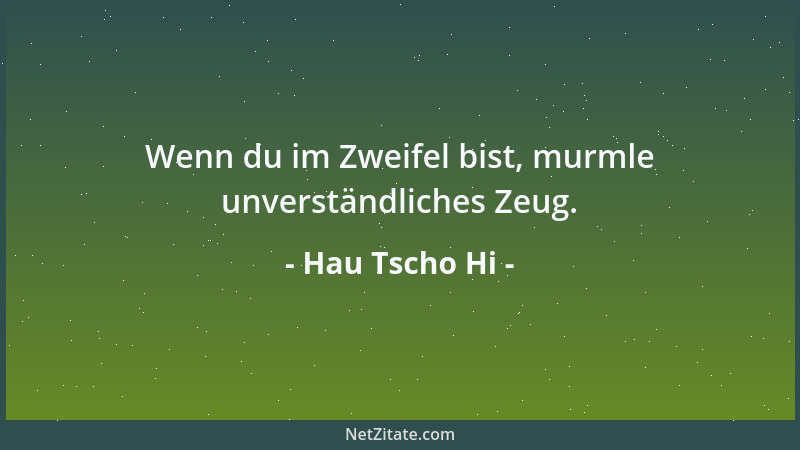 Hau Tscho Hi - Wenn du im Zweifel bist, murmle unverständliches Zeug....