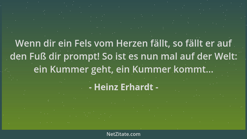 Heinz Erhardt - Wenn dir ein Fels vom Herzen fällt, so fällt er auf den Fuß dir prompt! So ist es nun mal auf der Welt: ein...
