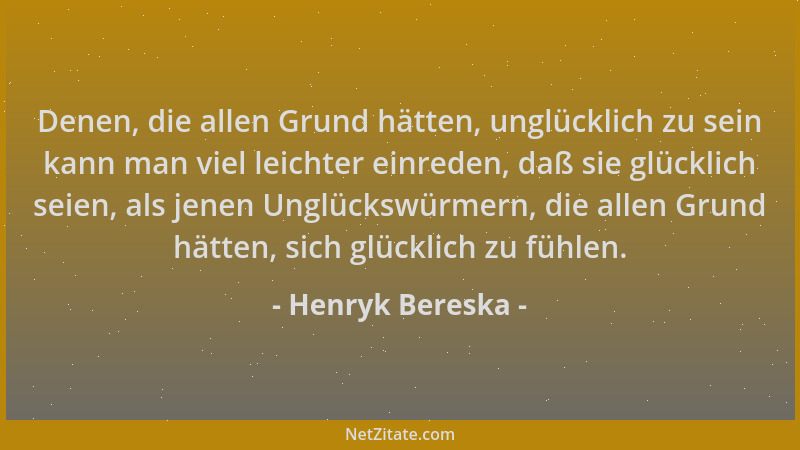 Henryk Bereska - Denen, die allen Grund hätten, unglücklich zu sein kann man viel leichter einreden, daß sie glücklich seie...