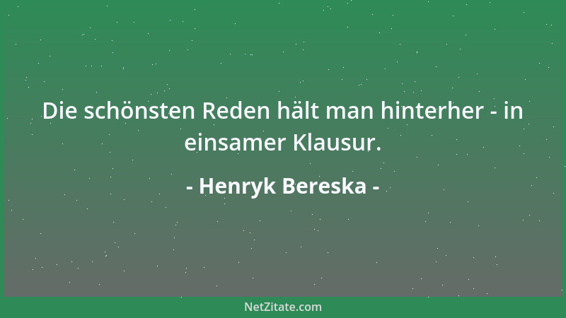 Henryk Bereska - Die schönsten Reden hält man hinterher - in einsamer Klausur....