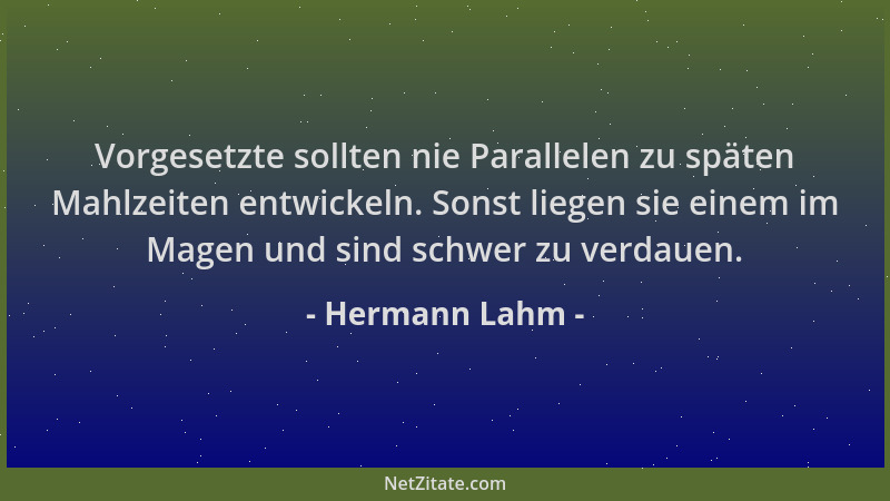 Hermann Lahm - Vorgesetzte sollten nie Parallelen zu späten Mahlzeiten entwickeln. Sonst liegen sie einem im Magen und sind...